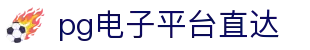 pg电子平台直达 - pg直营 - 电子游戏试玩导航